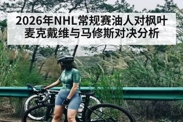 2026年NHL常规赛油人对枫叶 麦克戴维与马修斯对决分析 | kaiyun