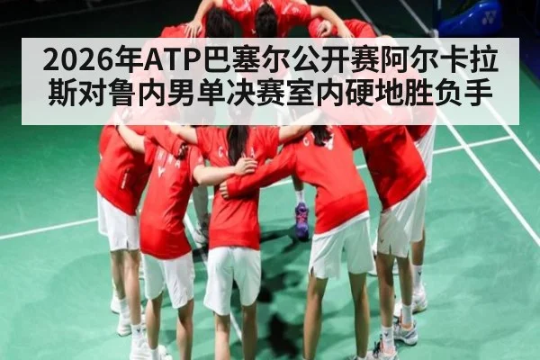 2026年ATP巴塞尔公开赛阿尔卡拉斯对鲁内男单决赛室内硬地胜负手 | kaiyun